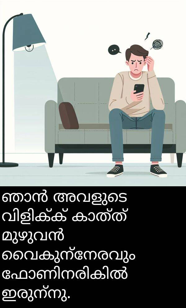 വൈകുന്നേരവും: ഞാൻ അവളുടെ വിളിക്ക് കാത്ത് മുഴുവൻ വൈകുന്നേരവും ഫോണിനരികിൽ ഇരുന്നു.