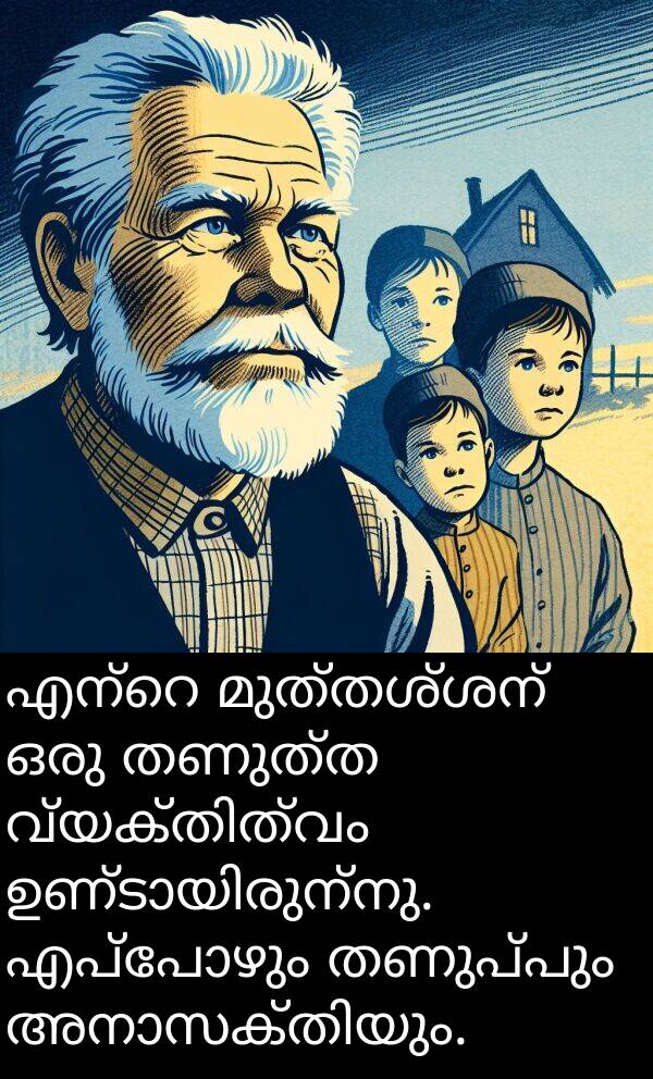 തണുപ്പും: എന്റെ മുത്തശ്ശന്‍ ഒരു തണുത്ത വ്യക്തിത്വം ഉണ്ടായിരുന്നു. എപ്പോഴും തണുപ്പും അനാസക്തിയും.