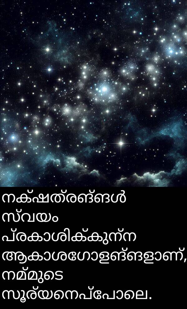 നമ്മുടെ: നക്ഷത്രങ്ങൾ സ്വയം പ്രകാശിക്കുന്ന ആകാശഗോളങ്ങളാണ്, നമ്മുടെ സൂര്യനെപ്പോലെ.