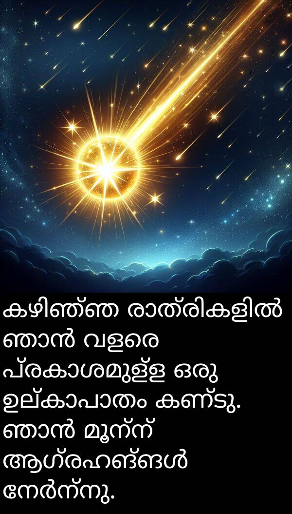 മൂന്ന്: കഴിഞ്ഞ രാത്രികളിൽ ഞാൻ വളരെ പ്രകാശമുള്ള ഒരു ഉല്കാപാതം കണ്ടു. ഞാൻ മൂന്ന് ആഗ്രഹങ്ങൾ നേർന്നു.