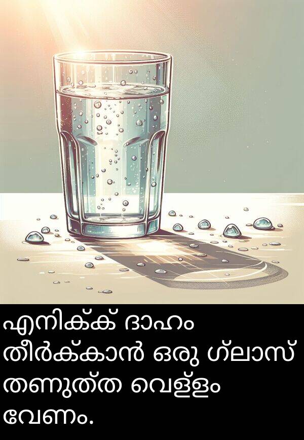 വേണം: എനിക്ക് ദാഹം തീർക്കാൻ ഒരു ഗ്ലാസ് തണുത്ത വെള്ളം വേണം.