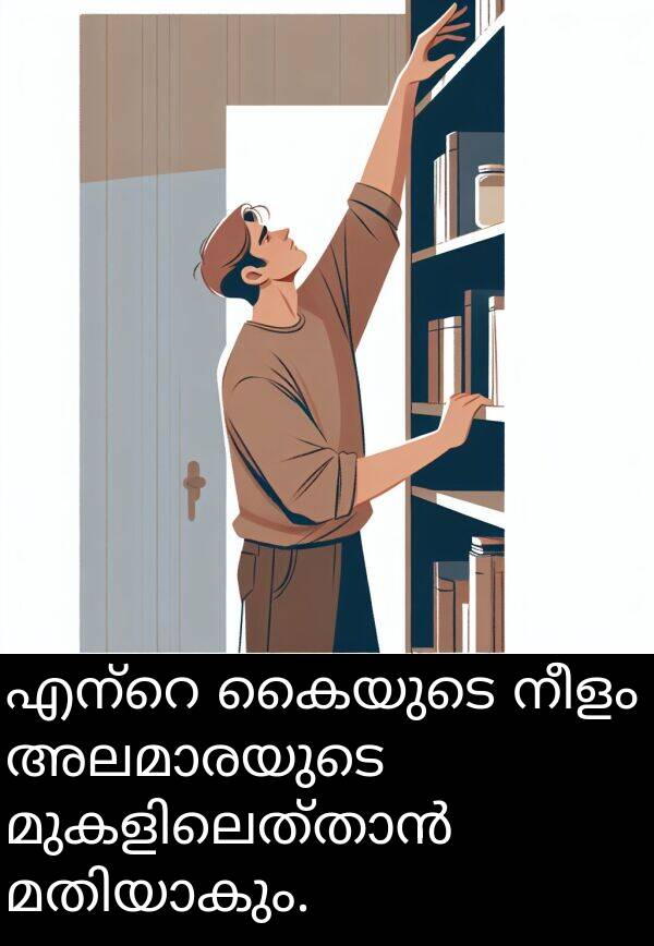 നീളം: എന്റെ കൈയുടെ നീളം അലമാരയുടെ മുകളിലെത്താൻ മതിയാകും.