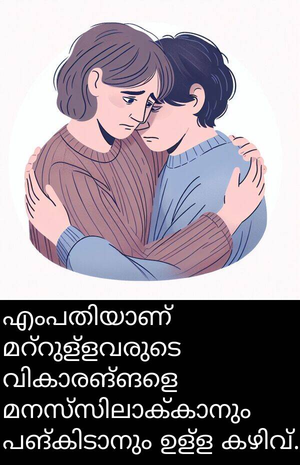 ഉള്ള: എംപതിയാണ് മറ്റുള്ളവരുടെ വികാരങ്ങളെ മനസ്സിലാക്കാനും പങ്കിടാനും ഉള്ള കഴിവ്.