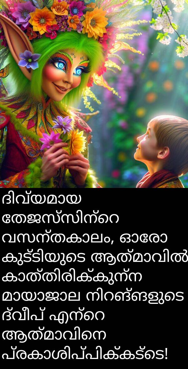 ദ്വീപ്: ദിവ്യമായ തേജസ്സിന്റെ വസന്തകാലം, ഓരോ കുട്ടിയുടെ ആത്മാവിൽ കാത്തിരിക്കുന്ന മായാജാല നിറങ്ങളുടെ ദ്വീപ് എന്റെ ആത്മാവിനെ പ്രകാശിപ്പിക്കട്ടെ!