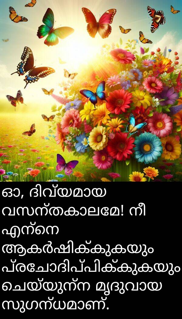 ചെയ്യുന്ന: ഓ, ദിവ്യമായ വസന്തകാലമേ! നീ എന്നെ ആകർഷിക്കുകയും പ്രചോദിപ്പിക്കുകയും ചെയ്യുന്ന മൃദുവായ സുഗന്ധമാണ്.