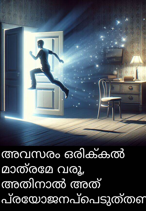 വരൂ: അവസരം ഒരിക്കൽ മാത്രമേ വരൂ, അതിനാൽ അത് പ്രയോജനപ്പെടുത്തണം.