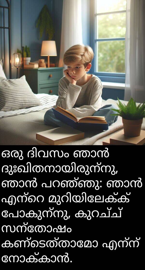 പോകുന്നു: ഒരു ദിവസം ഞാൻ ദുഃഖിതനായിരുന്നു, ഞാൻ പറഞ്ഞു: ഞാൻ എന്റെ മുറിയിലേക്ക് പോകുന്നു, കുറച്ച് സന്തോഷം കണ്ടെത്താമോ എന്ന് നോക്കാൻ.