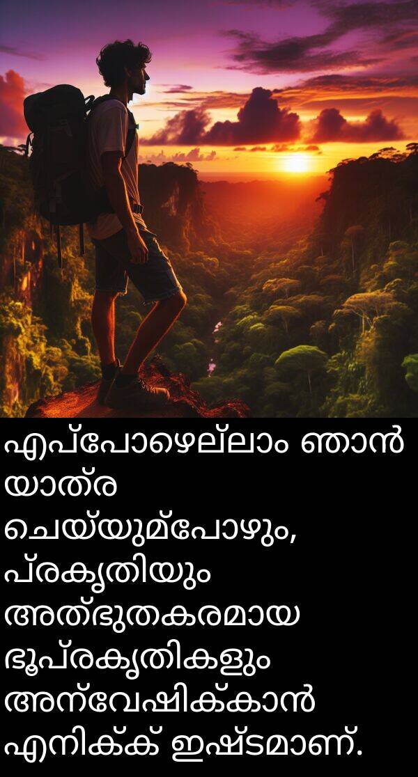 ചെയ്യുമ്പോഴും: എപ്പോഴെല്ലാം ഞാൻ യാത്ര ചെയ്യുമ്പോഴും, പ്രകൃതിയും അത്ഭുതകരമായ ഭൂപ്രകൃതികളും അന്വേഷിക്കാൻ എനിക്ക് ഇഷ്ടമാണ്.