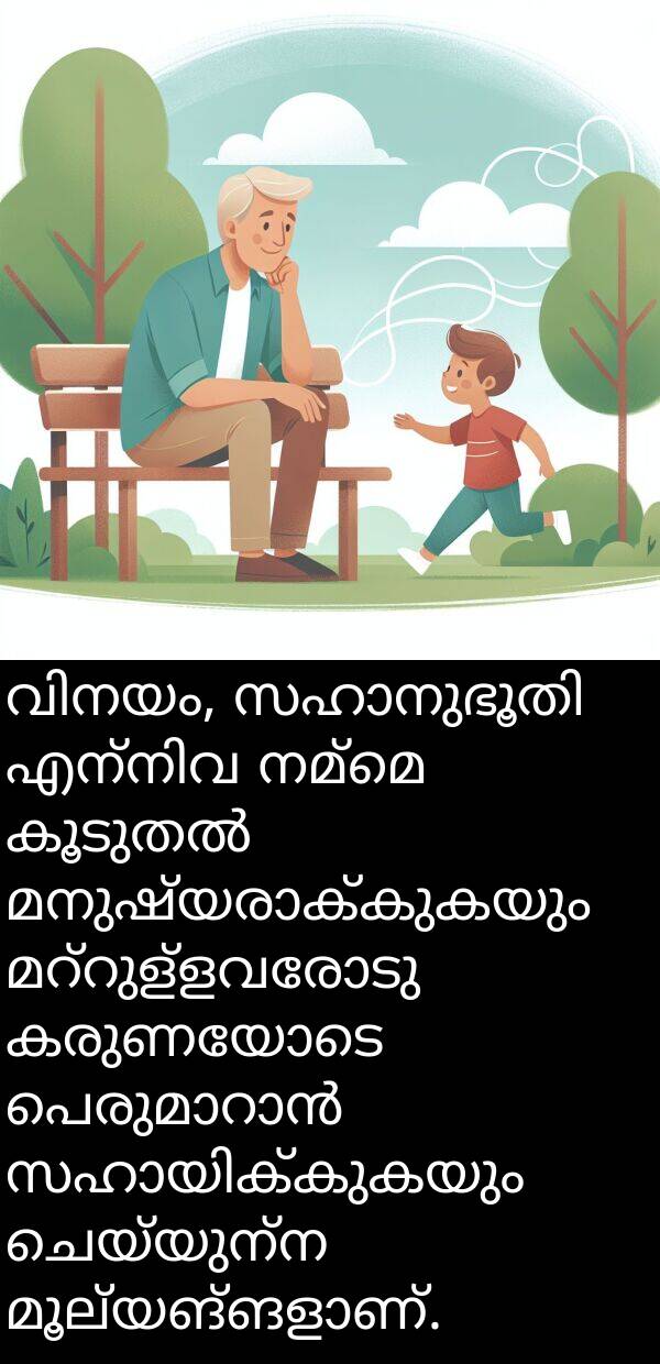 നമ്മെ: വിനയം, സഹാനുഭൂതി എന്നിവ നമ്മെ കൂടുതൽ മനുഷ്യരാക്കുകയും മറ്റുള്ളവരോടു കരുണയോടെ പെരുമാറാൻ സഹായിക്കുകയും ചെയ്യുന്ന മൂല്യങ്ങളാണ്.