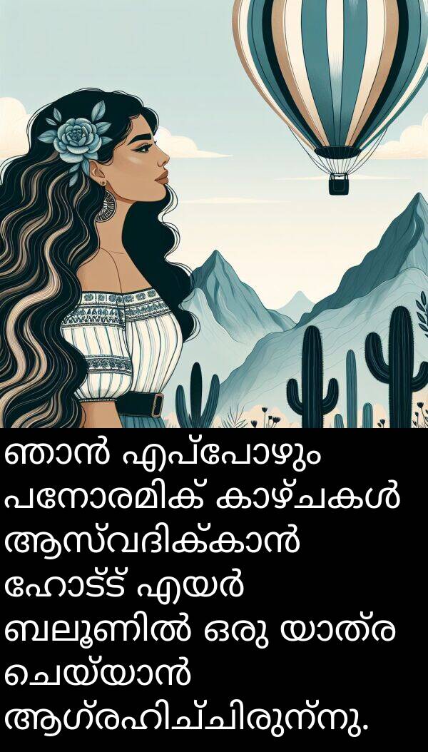 ഹോട്ട്: ഞാൻ എപ്പോഴും പനോരമിക് കാഴ്ചകൾ ആസ്വദിക്കാൻ ഹോട്ട് എയർ ബലൂണിൽ ഒരു യാത്ര ചെയ്യാൻ ആഗ്രഹിച്ചിരുന്നു.