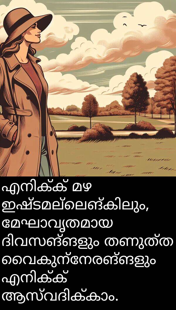 വൈകുന്നേരങ്ങളും: എനിക്ക് മഴ ഇഷ്ടമല്ലെങ്കിലും, മേഘാവൃതമായ ദിവസങ്ങളും തണുത്ത വൈകുന്നേരങ്ങളും എനിക്ക് ആസ്വദിക്കാം.