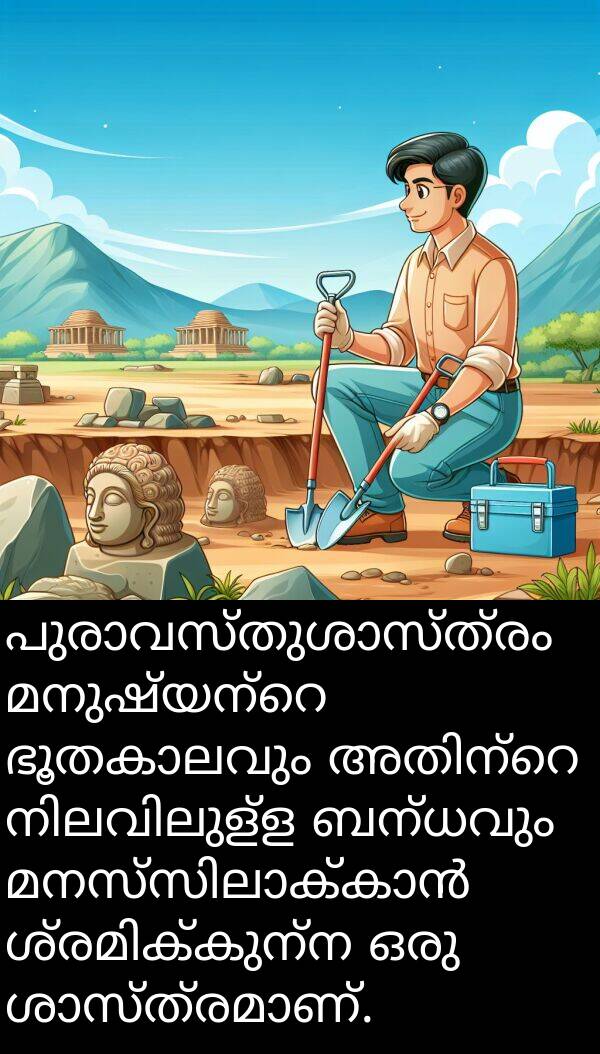 ബന്ധവും: പുരാവസ്തുശാസ്ത്രം മനുഷ്യന്റെ ഭൂതകാലവും അതിന്റെ നിലവിലുള്ള ബന്ധവും മനസ്സിലാക്കാൻ ശ്രമിക്കുന്ന ഒരു ശാസ്ത്രമാണ്.