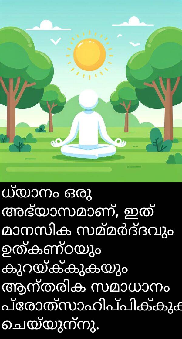 ചെയ്യുന്നു: ധ്യാനം ഒരു അഭ്യാസമാണ്, ഇത് മാനസിക സമ്മർദ്ദവും ഉത്കണ്ഠയും കുറയ്ക്കുകയും ആന്തരിക സമാധാനം പ്രോത്സാഹിപ്പിക്കുകയും ചെയ്യുന്നു.