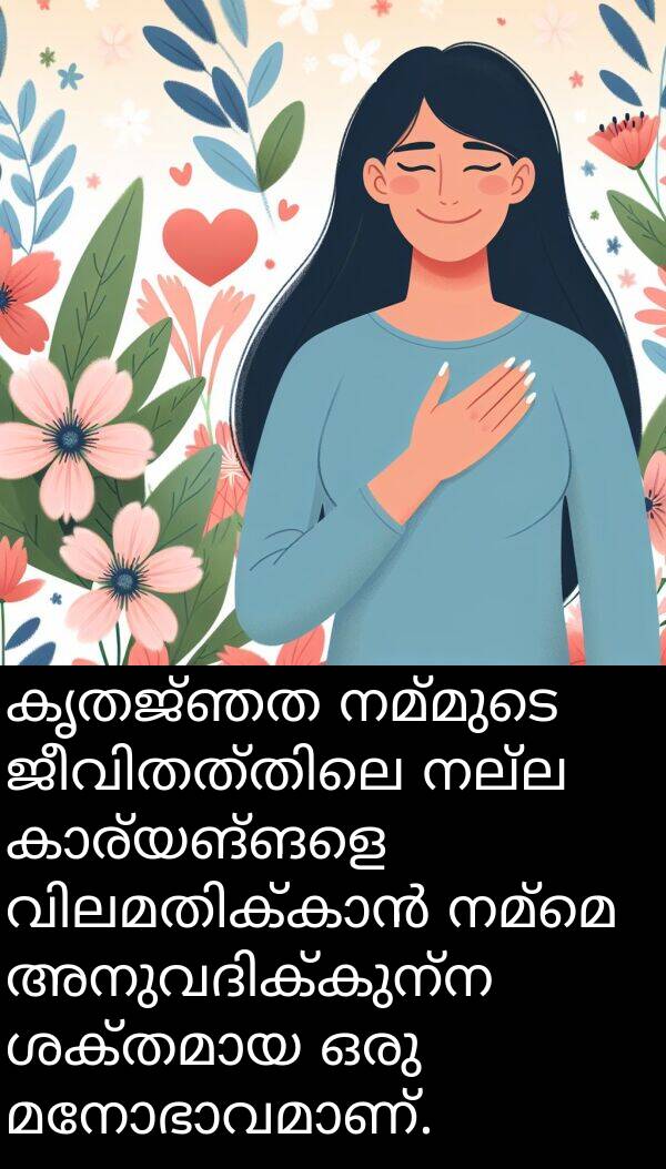 നമ്മെ: കൃതജ്ഞത നമ്മുടെ ജീവിതത്തിലെ നല്ല കാര്യങ്ങളെ വിലമതിക്കാൻ നമ്മെ അനുവദിക്കുന്ന ശക്തമായ ഒരു മനോഭാവമാണ്.