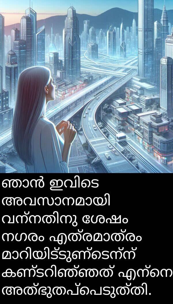 നഗരം: ഞാൻ ഇവിടെ അവസാനമായി വന്നതിനു ശേഷം നഗരം എത്രമാത്രം മാറിയിട്ടുണ്ടെന്ന് കണ്ടറിഞ്ഞത് എന്നെ അത്ഭുതപ്പെടുത്തി.