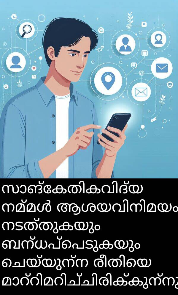 ചെയ്യുന്ന: സാങ്കേതികവിദ്യ നമ്മൾ ആശയവിനിമയം നടത്തുകയും ബന്ധപ്പെടുകയും ചെയ്യുന്ന രീതിയെ മാറ്റിമറിച്ചിരിക്കുന്നു.