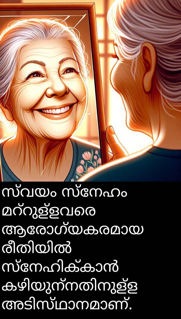 സ്വയം: സ്വയം സ്നേഹം മറ്റുള്ളവരെ ആരോഗ്യകരമായ രീതിയിൽ സ്നേഹിക്കാൻ കഴിയുന്നതിനുള്ള അടിസ്ഥാനമാണ്.