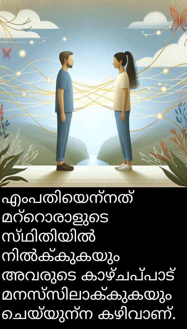 ചെയ്യുന്ന: എംപതിയെന്നത് മറ്റൊരാളുടെ സ്ഥിതിയിൽ നിൽക്കുകയും അവരുടെ കാഴ്ചപ്പാട് മനസ്സിലാക്കുകയും ചെയ്യുന്ന കഴിവാണ്.