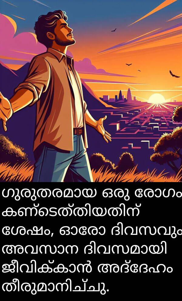 രോഗം: ഗുരുതരമായ ഒരു രോഗം കണ്ടെത്തിയതിന് ശേഷം, ഓരോ ദിവസവും അവസാന ദിവസമായി ജീവിക്കാൻ അദ്ദേഹം തീരുമാനിച്ചു.