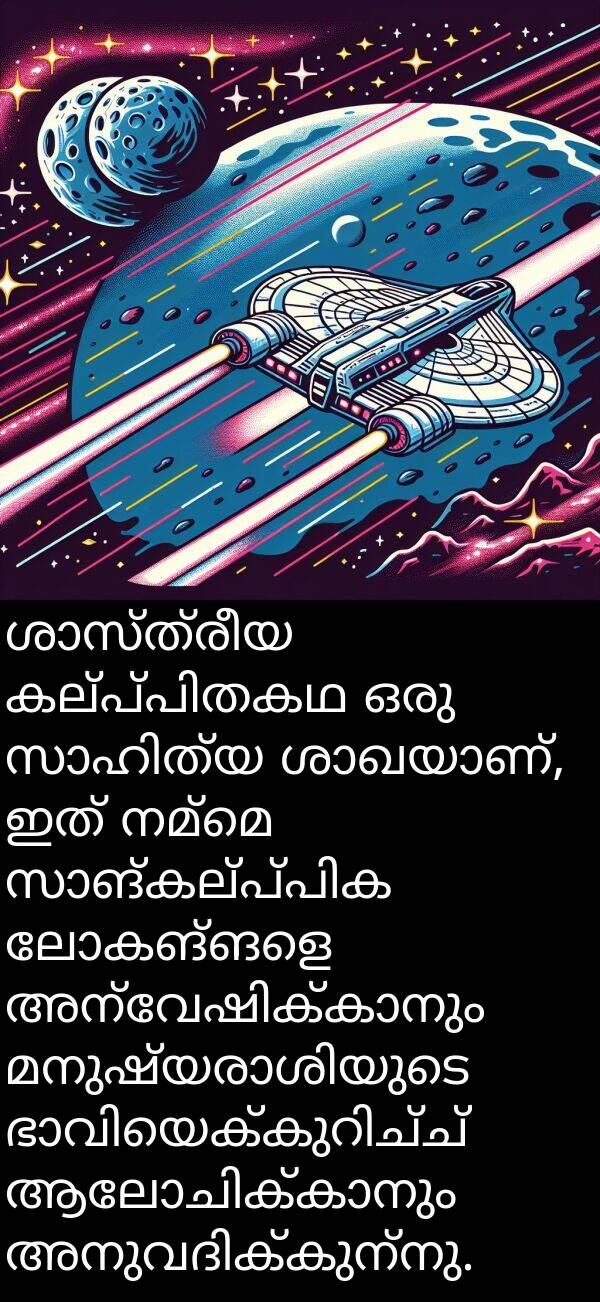 നമ്മെ: ശാസ്ത്രീയ കല്‍പ്പിതകഥ ഒരു സാഹിത്യ ശാഖയാണ്, ഇത് നമ്മെ സാങ്കല്‍പ്പിക ലോകങ്ങളെ അന്വേഷിക്കാനും മനുഷ്യരാശിയുടെ ഭാവിയെക്കുറിച്ച് ആലോചിക്കാനും അനുവദിക്കുന്നു.