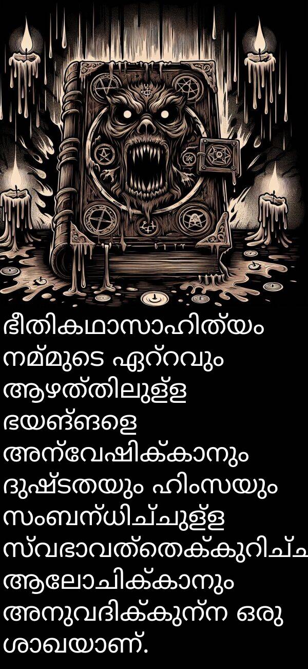 ഭയങ്ങളെ: ഭീതികഥാസാഹിത്യം നമ്മുടെ ഏറ്റവും ആഴത്തിലുള്ള ഭയങ്ങളെ അന്വേഷിക്കാനും ദുഷ്ടതയും ഹിംസയും സംബന്ധിച്ചുള്ള സ്വഭാവത്തെക്കുറിച്ച് ആലോചിക്കാനും അനുവദിക്കുന്ന ഒരു ശാഖയാണ്.