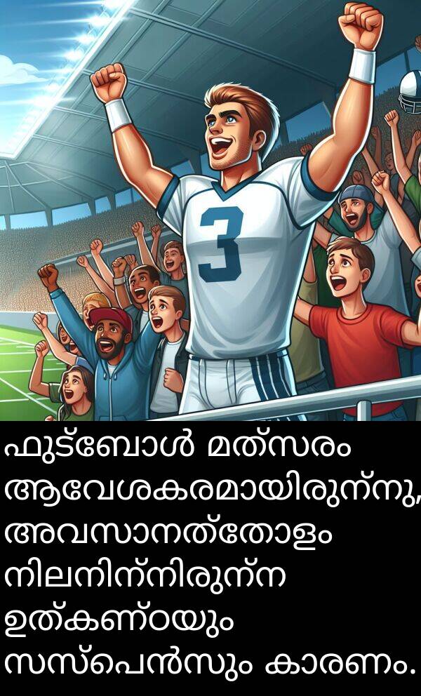 ഉത്കണ്ഠയും: ഫുട്ബോൾ മത്സരം ആവേശകരമായിരുന്നു, അവസാനത്തോളം നിലനിന്നിരുന്ന ഉത്കണ്ഠയും സസ്പെൻസും കാരണം.