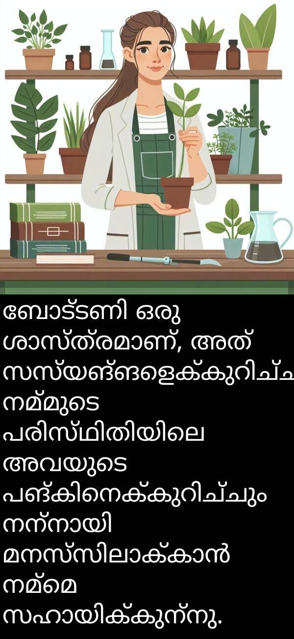 നമ്മെ: ബോട്ടണി ഒരു ശാസ്ത്രമാണ്, അത് സസ്യങ്ങളെക്കുറിച്ചും നമ്മുടെ പരിസ്ഥിതിയിലെ അവയുടെ പങ്കിനെക്കുറിച്ചും നന്നായി മനസ്സിലാക്കാൻ നമ്മെ സഹായിക്കുന്നു.