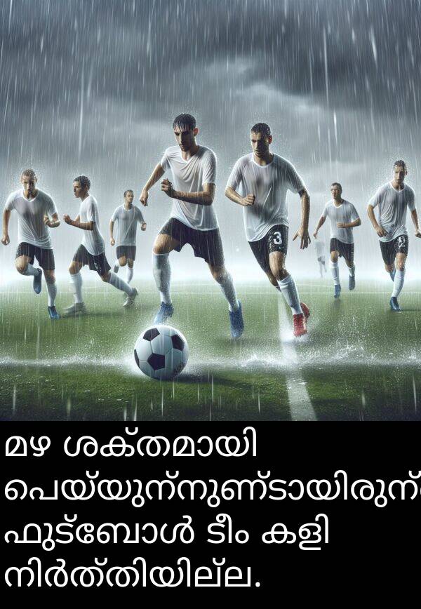 ടീം: മഴ ശക്തമായി പെയ്യുന്നുണ്ടായിരുന്നെങ്കിലും ഫുട്ബോൾ ടീം കളി നിർത്തിയില്ല.