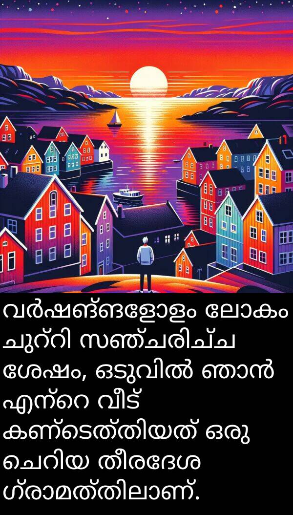 ലോകം: വർഷങ്ങളോളം ലോകം ചുറ്റി സഞ്ചരിച്ച ശേഷം, ഒടുവിൽ ഞാൻ എന്റെ വീട് കണ്ടെത്തിയത് ഒരു ചെറിയ തീരദേശ ഗ്രാമത്തിലാണ്.