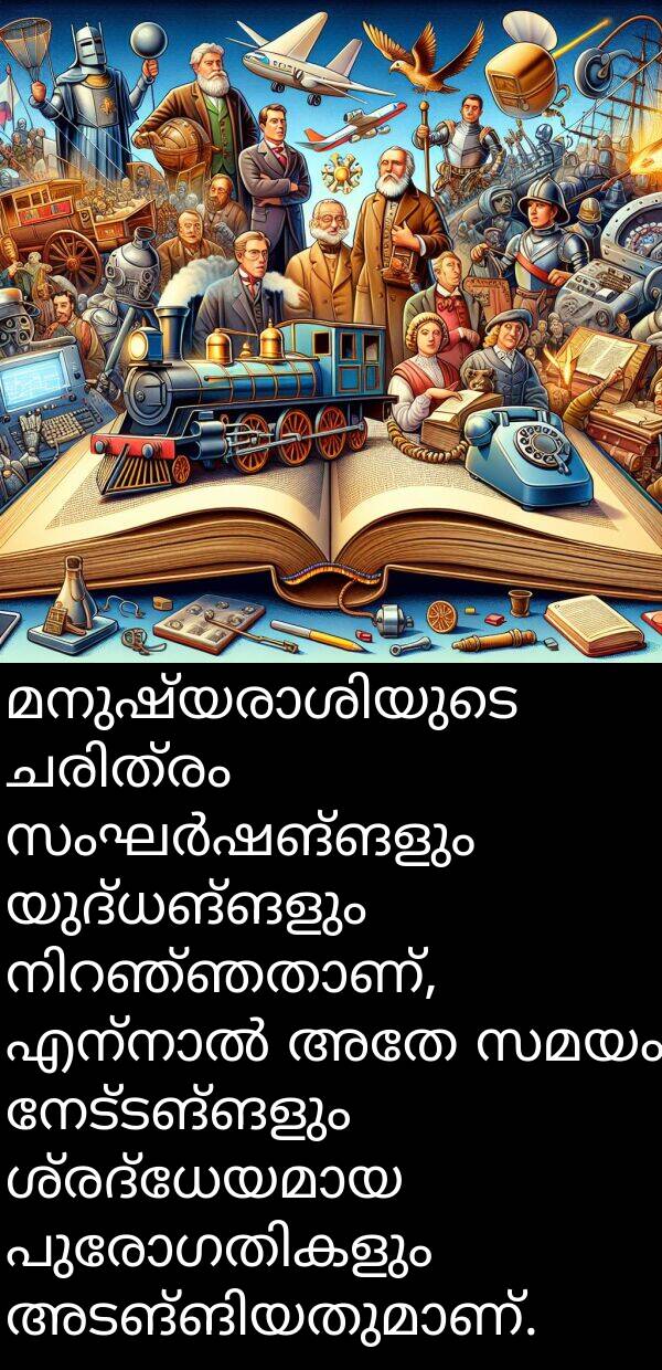 യുദ്ധങ്ങളും: മനുഷ്യരാശിയുടെ ചരിത്രം സംഘർഷങ്ങളും യുദ്ധങ്ങളും നിറഞ്ഞതാണ്, എന്നാൽ അതേ സമയം നേട്ടങ്ങളും ശ്രദ്ധേയമായ പുരോഗതികളും അടങ്ങിയതുമാണ്.