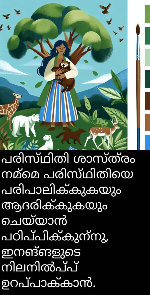 നമ്മെ: പരിസ്ഥിതി ശാസ്ത്രം നമ്മെ പരിസ്ഥിതിയെ പരിപാലിക്കുകയും ആദരിക്കുകയും ചെയ്യാൻ പഠിപ്പിക്കുന്നു, ഇനങ്ങളുടെ നിലനിൽപ്പ് ഉറപ്പാക്കാൻ.