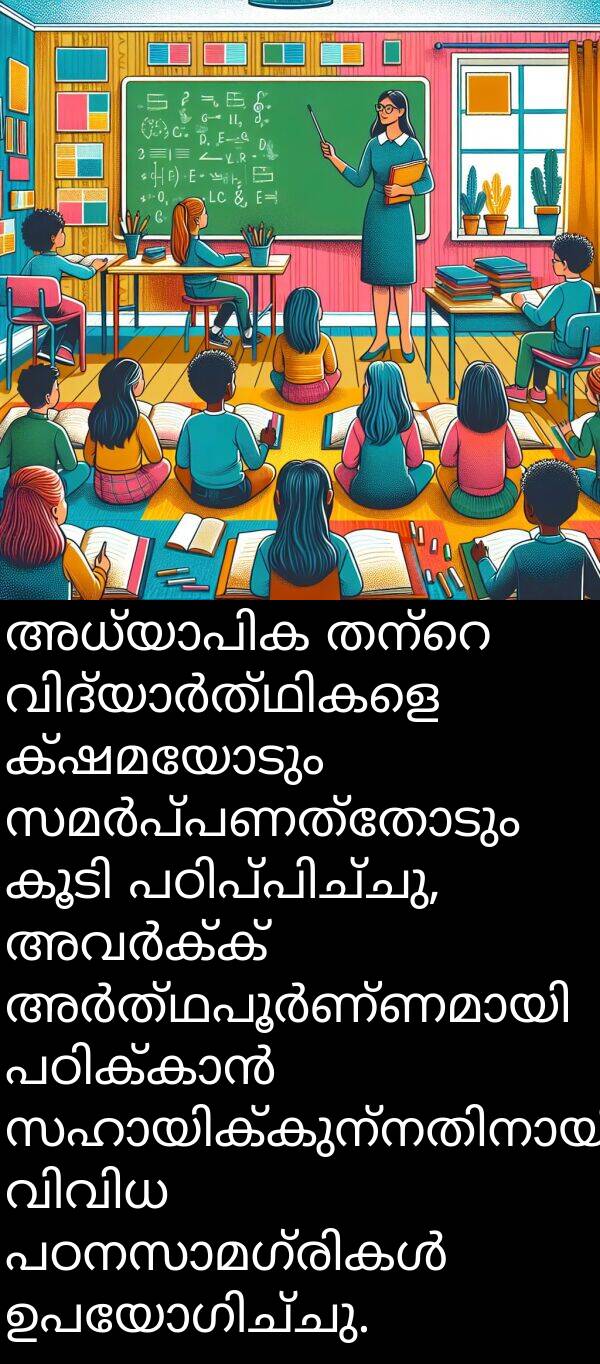 ക്ഷമയോടും: അധ്യാപിക തന്റെ വിദ്യാർത്ഥികളെ ക്ഷമയോടും സമർപ്പണത്തോടും കൂടി പഠിപ്പിച്ചു, അവർക്ക് അർത്ഥപൂർണ്ണമായി പഠിക്കാൻ സഹായിക്കുന്നതിനായി വിവിധ പഠനസാമഗ്രികൾ ഉപയോഗിച്ചു.