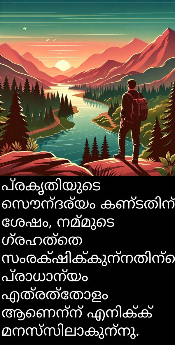 സൌന്ദര്യം: പ്രകൃതിയുടെ സൌന്ദര്യം കണ്ടതിന് ശേഷം, നമ്മുടെ ഗ്രഹത്തെ സംരക്ഷിക്കുന്നതിന്റെ പ്രാധാന്യം എത്രത്തോളം ആണെന്ന് എനിക്ക് മനസ്സിലാകുന്നു.