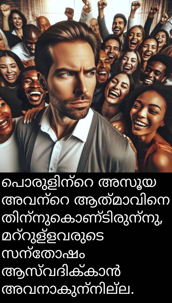 അസൂയ: പൊരുളിന്റെ അസൂയ അവന്റെ ആത്മാവിനെ തിന്നുകൊണ്ടിരുന്നു, മറ്റുള്ളവരുടെ സന്തോഷം ആസ്വദിക്കാൻ അവനാകുന്നില്ല.