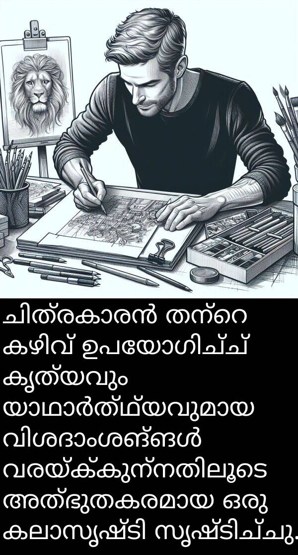 കൃത്യവും: ചിത്രകാരൻ തന്റെ കഴിവ് ഉപയോഗിച്ച് കൃത്യവും യാഥാർത്ഥ്യവുമായ വിശദാംശങ്ങൾ വരയ്ക്കുന്നതിലൂടെ അത്ഭുതകരമായ ഒരു കലാസൃഷ്ടി സൃഷ്ടിച്ചു.