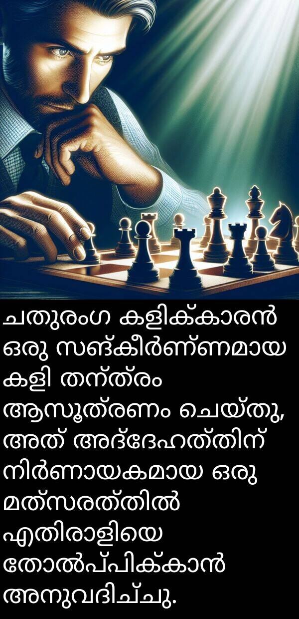ചതുരംഗ: ചതുരംഗ കളിക്കാരൻ ഒരു സങ്കീർണ്ണമായ കളി തന്ത്രം ആസൂത്രണം ചെയ്തു, അത് അദ്ദേഹത്തിന് നിർണായകമായ ഒരു മത്സരത്തിൽ എതിരാളിയെ തോൽപ്പിക്കാൻ അനുവദിച്ചു.
