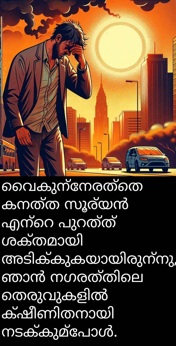 വൈകുന്നേരത്തെ: വൈകുന്നേരത്തെ കനത്ത സൂര്യൻ എന്റെ പുറത്ത് ശക്തമായി അടിക്കുകയായിരുന്നു, ഞാൻ നഗരത്തിലെ തെരുവുകളിൽ ക്ഷീണിതനായി നടക്കുമ്പോൾ.