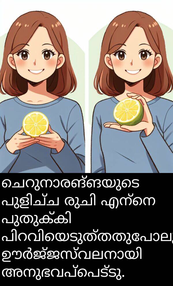 അനുഭവപ്പെട്ടു: ചെറുനാരങ്ങയുടെ പുളിച്ച രുചി എന്നെ പുതുക്കി പിറവിയെടുത്തതുപോലും ഊർജ്ജസ്വലനായി അനുഭവപ്പെട്ടു.