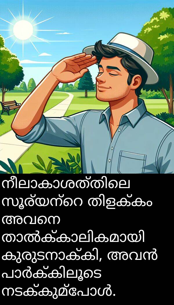 അവനെ: നീലാകാശത്തിലെ സൂര്യന്റെ തിളക്കം അവനെ താൽക്കാലികമായി കുരുടനാക്കി, അവൻ പാർക്കിലൂടെ നടക്കുമ്പോൾ.