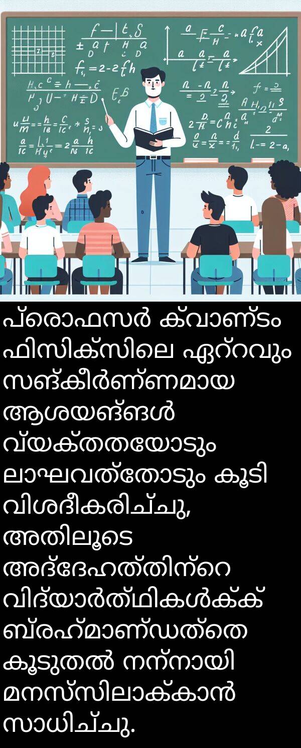 വ്യക്തതയോടും: പ്രൊഫസർ ക്വാണ്ടം ഫിസിക്സിലെ ഏറ്റവും സങ്കീർണ്ണമായ ആശയങ്ങൾ വ്യക്തതയോടും ലാഘവത്തോടും കൂടി വിശദീകരിച്ചു, അതിലൂടെ അദ്ദേഹത്തിന്റെ വിദ്യാർത്ഥികൾക്ക് ബ്രഹ്മാണ്ഡത്തെ കൂടുതൽ നന്നായി മനസ്സിലാക്കാൻ സാധിച്ചു.