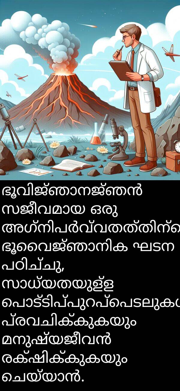 ഘടന: ഭൂവിജ്ഞാനജ്ഞൻ സജീവമായ ഒരു അഗ്നിപർവ്വതത്തിന്റെ ഭൂവൈജ്ഞാനിക ഘടന പഠിച്ചു, സാധ്യതയുള്ള പൊട്ടിപ്പുറപ്പെടലുകൾ പ്രവചിക്കുകയും മനുഷ്യജീവൻ രക്ഷിക്കുകയും ചെയ്യാൻ.