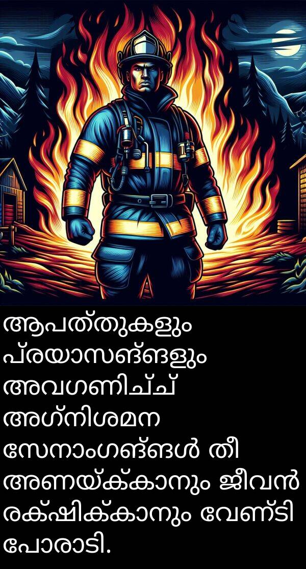 ആപത്തുകളും: ആപത്തുകളും പ്രയാസങ്ങളും അവഗണിച്ച് അഗ്നിശമന സേനാംഗങ്ങൾ തീ അണയ്ക്കാനും ജീവൻ രക്ഷിക്കാനും വേണ്ടി പോരാടി.