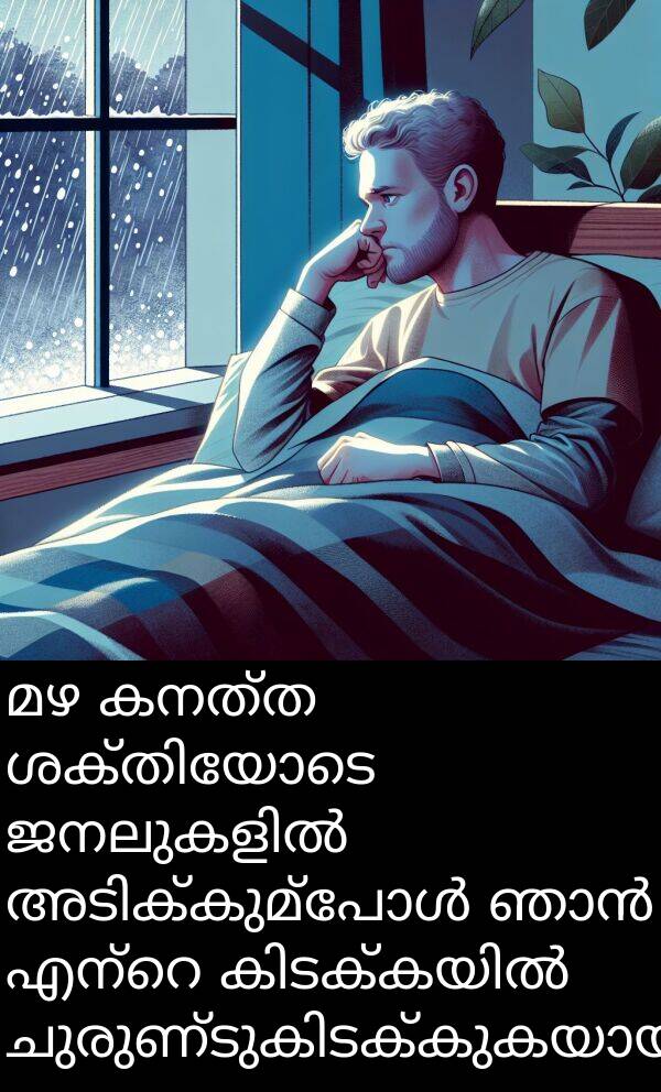 കനത്ത: മഴ കനത്ത ശക്തിയോടെ ജനലുകളിൽ അടിക്കുമ്പോൾ ഞാൻ എന്റെ കിടക്കയിൽ ചുരുണ്ടുകിടക്കുകയായിരുന്നു.