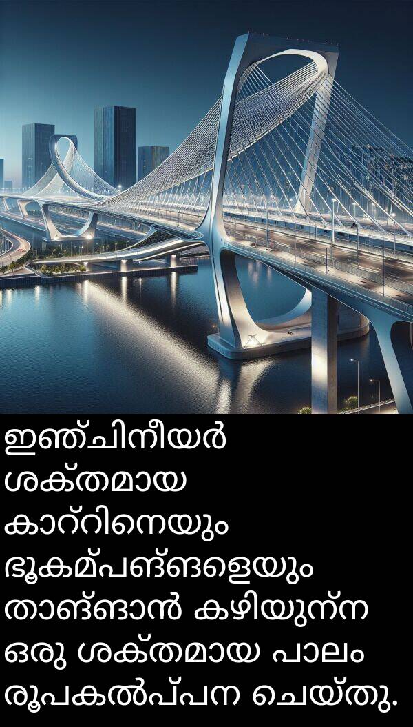 ഭൂകമ്പങ്ങളെയും: ഇഞ്ചിനീയർ ശക്തമായ കാറ്റിനെയും ഭൂകമ്പങ്ങളെയും താങ്ങാൻ കഴിയുന്ന ഒരു ശക്തമായ പാലം രൂപകൽപ്പന ചെയ്തു.