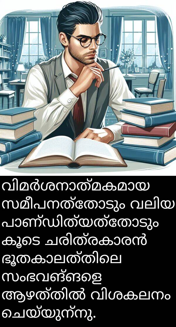 ചെയ്യുന്നു: വിമർശനാത്മകമായ സമീപനത്തോടും വലിയ പാണ്ഡിത്യത്തോടും കൂടെ ചരിത്രകാരൻ ഭൂതകാലത്തിലെ സംഭവങ്ങളെ ആഴത്തിൽ വിശകലനം ചെയ്യുന്നു.