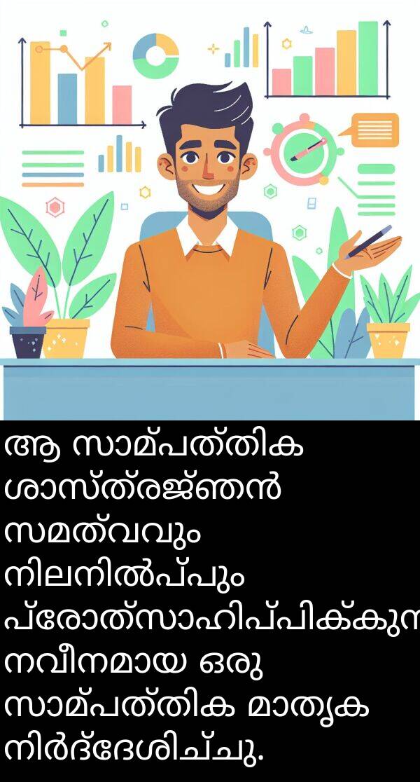 സമത്വവും: ആ സാമ്പത്തിക ശാസ്ത്രജ്ഞൻ സമത്വവും നിലനിൽപ്പും പ്രോത്സാഹിപ്പിക്കുന്ന നവീനമായ ഒരു സാമ്പത്തിക മാതൃക നിർദ്ദേശിച്ചു.