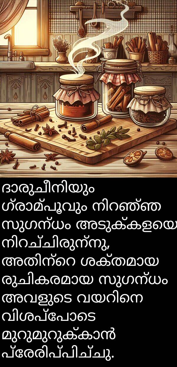 അടുക്കളയെ: ദാരുചീനിയും ഗ്രാമ്പൂവും നിറഞ്ഞ സുഗന്ധം അടുക്കളയെ നിറച്ചിരുന്നു, അതിന്റെ ശക്തമായ രുചികരമായ സുഗന്ധം അവളുടെ വയറിനെ വിശപ്പോടെ മുറുമുറുക്കാൻ പ്രേരിപ്പിച്ചു.