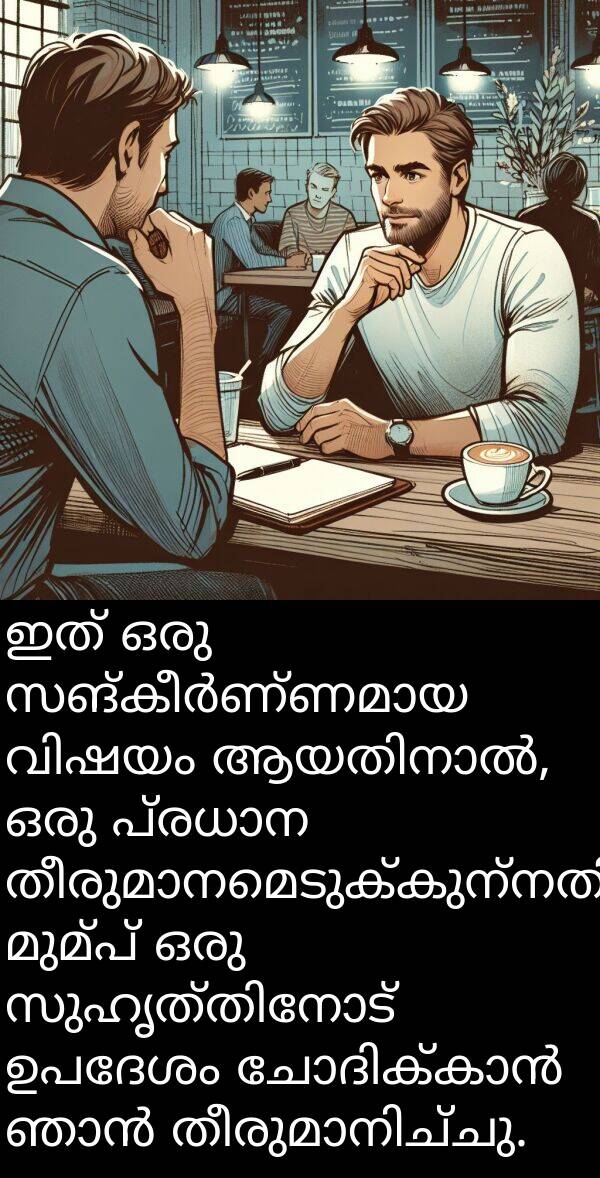 ഉപദേശം: ഇത് ഒരു സങ്കീർണ്ണമായ വിഷയം ആയതിനാൽ, ഒരു പ്രധാന തീരുമാനമെടുക്കുന്നതിന് മുമ്പ് ഒരു സുഹൃത്തിനോട് ഉപദേശം ചോദിക്കാൻ ഞാൻ തീരുമാനിച്ചു.