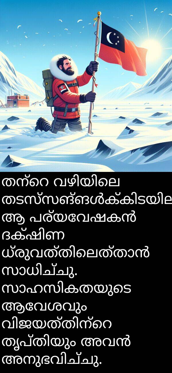 ആവേശവും: തന്റെ വഴിയിലെ തടസ്സങ്ങൾക്കിടയിലും, ആ പര്യവേഷകൻ ദക്ഷിണ ധ്രുവത്തിലെത്താൻ സാധിച്ചു. സാഹസികതയുടെ ആവേശവും വിജയത്തിന്റെ തൃപ്തിയും അവൻ അനുഭവിച്ചു.