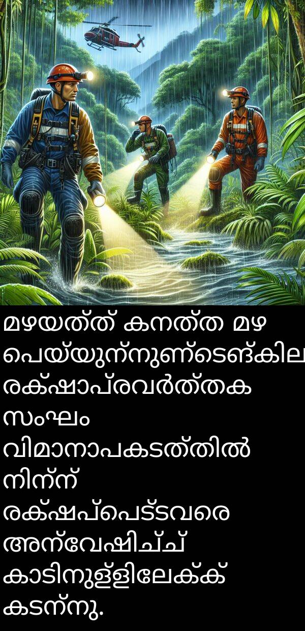 രക്ഷപ്പെട്ടവരെ: മഴയത്ത്‌ കനത്ത മഴ പെയ്യുന്നുണ്ടെങ്കിലും രക്ഷാപ്രവർത്തക സംഘം വിമാനാപകടത്തിൽ നിന്ന് രക്ഷപ്പെട്ടവരെ അന്വേഷിച്ച് കാടിനുള്ളിലേക്ക് കടന്നു.